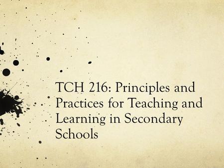 TCH 216: Principles and Practices for Teaching and Learning in Secondary Schools.
