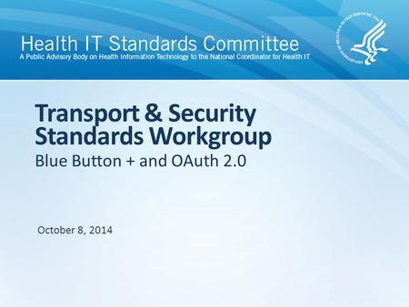 Blue Button + and OAuth 2.0 Transport & Security Standards Workgroup October 8, 2014.
