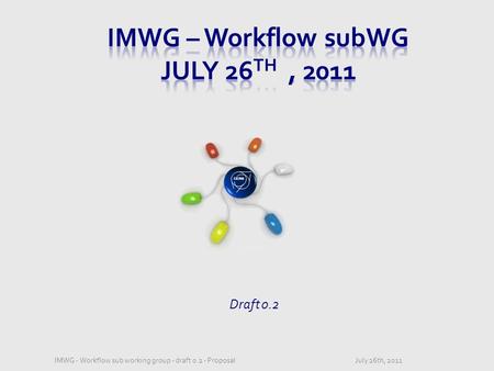 CERN Draft 0.2 July 26th, 2011IMWG - Workflow sub working group - draft 0.2 - Proposal.