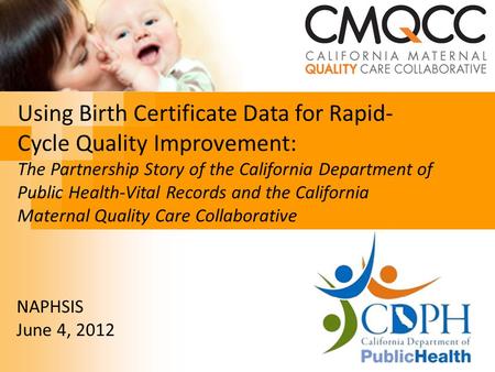 Using Birth Certificate Data for Rapid- Cycle Quality Improvement: The Partnership Story of the California Department of Public Health-Vital Records and.