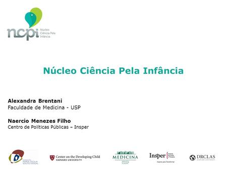 Alexandra Brentani Faculdade de Medicina - USP Naercio Menezes Filho Centro de Políticas Públicas – Insper Núcleo Ciência Pela Infância.