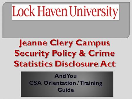 Page 3: The Clery Act, what’s that? Page 4: What does it have to do with you? Page 5: What and who is a Campus Security Authority (CSA)? Page 6: Who.