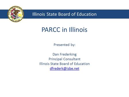 PARCC in Illinois Presented by: Dan Frederking Principal Consultant Illinois State Board of Education  Illinois State.