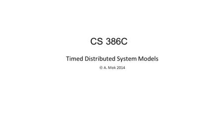 Timed Distributed System Models  A. Mok 2014 CS 386C.