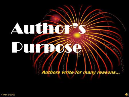 Author’s Purpose Authors write for many reasons… Cohen 1/11/11.