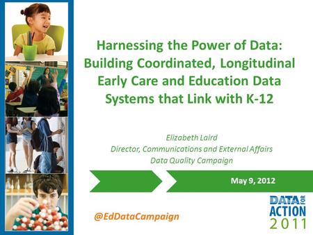 @EdDataCampaign Harnessing the Power of Data: Building Coordinated, Longitudinal Early Care and Education Data Systems that Link with K-12 May 9, 2012.