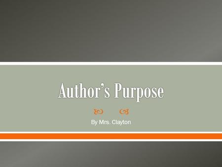  By Mrs. Clayton.  Today you will learn about and apply “author’s purpose”. My turn first!  Over the next several slides, read about what author’s.