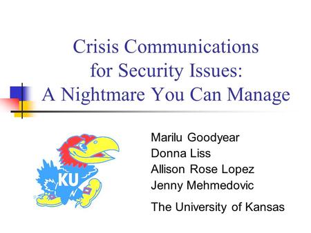 Crisis Communications for Security Issues: A Nightmare You Can Manage Marilu Goodyear Donna Liss Allison Rose Lopez Jenny Mehmedovic The University of.