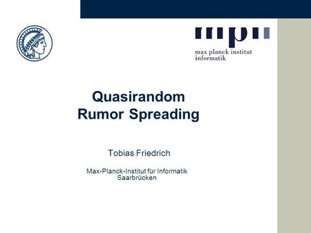 Quasirandom Rumor Spreading Tobias Friedrich Max-Planck-Institut für Informatik Saarbrücken.