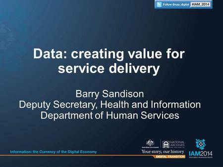 Barry Sandison Deputy Secretary, Health and Information Department of Human Services Data: creating value for service delivery.