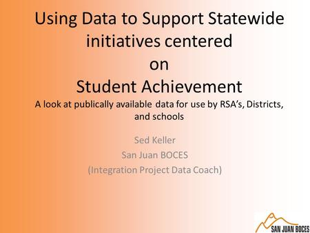 Using Data to Support Statewide initiatives centered on Student Achievement A look at publically available data for use by RSA’s, Districts, and schools.