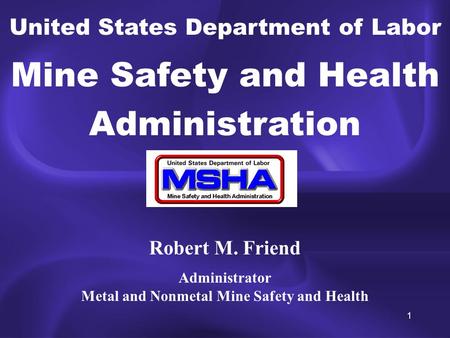 1 United States Department of Labor Mine Safety and Health Administration Robert M. Friend Administrator Metal and Nonmetal Mine Safety and Health.