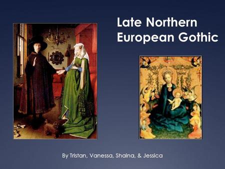 Late Northern European Gothic By Tristan, Vanessa, Shaina, & Jessica.