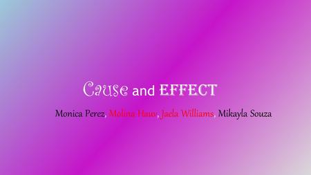 Cause and Effect Monica Perez, Molina Hauv, Jaela Williams, Mikayla Souza.