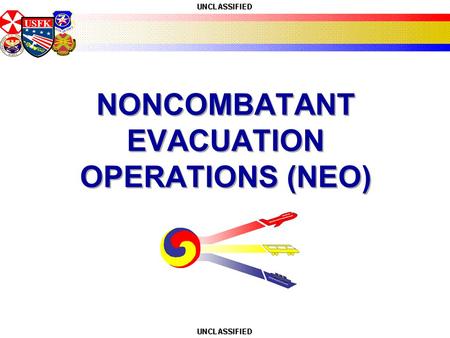 USFK NONCOMBATANT EVACUATION OPERATIONS (NEO). USFK What is Non Combatant Evacuation? Dept. of State (Embassy) led Dept. of Defense (United States Forces.