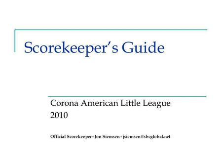 Scorekeeper’s Guide Corona American Little League 2010 Official Scorekeeper - Jon Siemsen -
