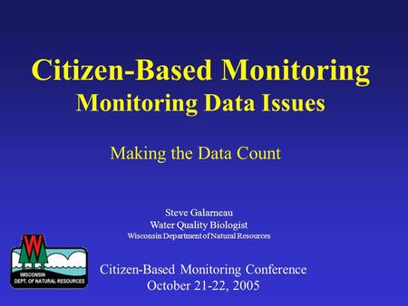 Citizen-Based Monitoring Monitoring Data Issues Making the Data Count Steve Galarneau Water Quality Biologist Wisconsin Department of Natural Resources.
