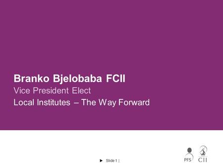  Slide 1 | Branko Bjelobaba FCII Vice President Elect Local Institutes – The Way Forward.