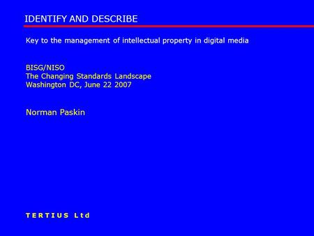 Key to the management of intellectual property in digital media BISG/NISO The Changing Standards Landscape Washington DC, June 22 2007 Norman Paskin IDENTIFY.