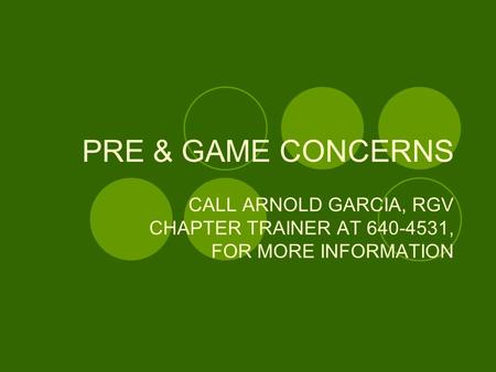 PRE & GAME CONCERNS CALL ARNOLD GARCIA, RGV CHAPTER TRAINER AT 640-4531, FOR MORE INFORMATION.