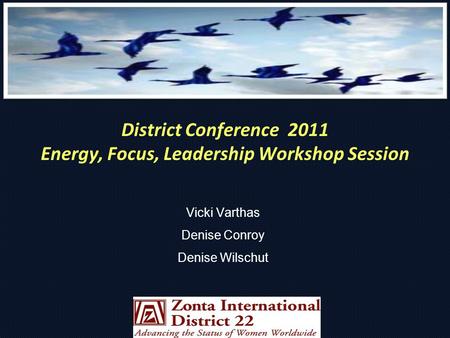 District Conference 2011 Energy, Focus, Leadership Workshop Session Vicki Varthas Denise Conroy Denise Wilschut.