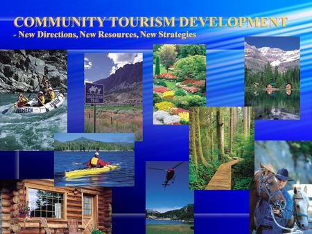 COMMUNITY TOURISM DEVELOPMENT - New Directions, New Resources, New Strategies.