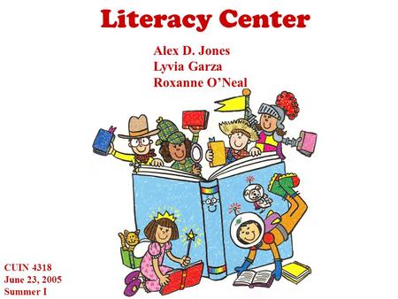 Literacy Center Alex D. Jones Lyvia Garza Roxanne O’Neal CUIN 4318 June 23, 2005 Summer I.