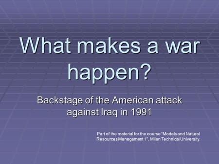 What makes a war happen? Backstage of the American attack against Iraq in 1991 Part of the material for the course “Models and Natural Resources Management.