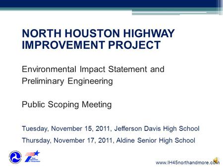 NORTH HOUSTON HIGHWAY IMPROVEMENT PROJECT Environmental Impact Statement and Preliminary Engineering Public Scoping Meeting Tuesday, November 15, 2011,