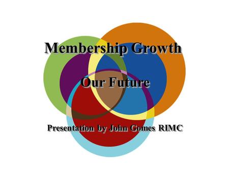 Membership Growth Our Future Presentation by John Gomes RIMC Membership Growth Our Future Presentation by John Gomes RIMC.