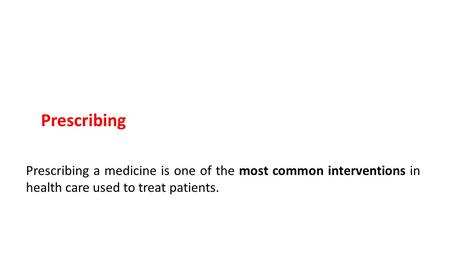 Prescribing Prescribing a medicine is one of the most common interventions in health care used to treat patients.