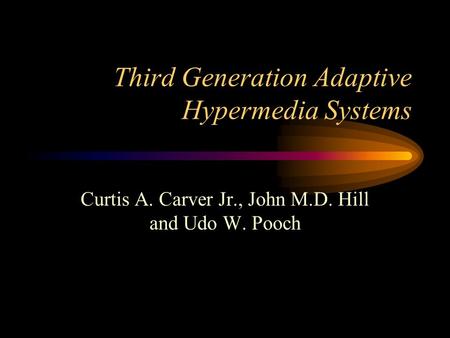 Third Generation Adaptive Hypermedia Systems Curtis A. Carver Jr., John M.D. Hill and Udo W. Pooch.