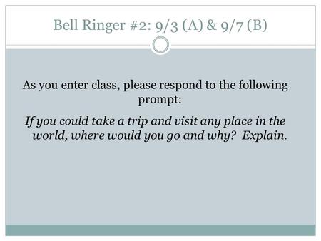 Bell Ringer #2: 9/3 (A) & 9/7 (B) As you enter class, please respond to the following prompt: If you could take a trip and visit any place in the world,