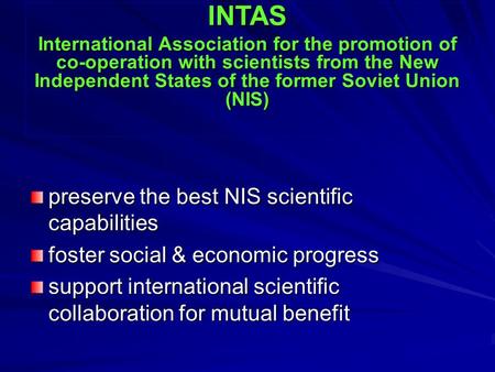 Preserve the best NIS scientific capabilities foster social & economic progress support international scientific collaboration for mutual benefit INTAS.