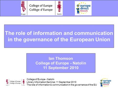 College of Europe - Natolin Library Information Seminar, 11 September 2010 The role of information & communication in the governance of the EU The role.