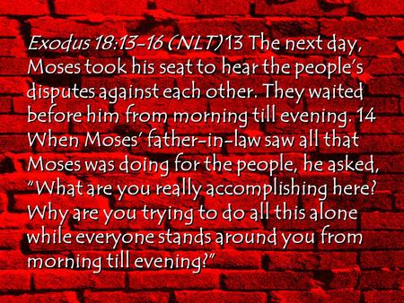Exodus 18:13-16 (NLT) 13 The next day, Moses took his seat to hear the people’s disputes against each other. They waited before him from morning till evening.