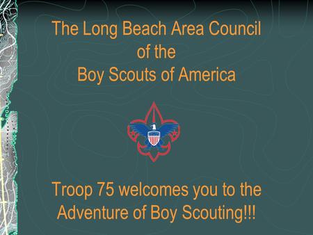 The Long Beach Area Council of the Boy Scouts of America Troop 75 welcomes you to the Adventure of Boy Scouting!!!