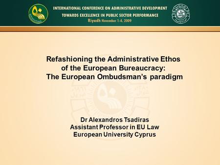 Refashioning the Administrative Ethos of the European Bureaucracy: The European Ombudsman’s paradigm Dr Alexandros Tsadiras Assistant Professor in EU Law.