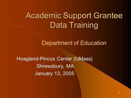 1 Academic Support Grantee Data Training Academic Support Grantee Data Training Department of Education Hoagland-Pincus Center (UMass) Shrewsbury, MA January.