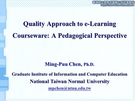 Quality Approach to e-Learning Courseware: A Pedagogical Perspective Ming-Puu Chen, Ph.D. Graduate Institute of Information and Computer Education National.