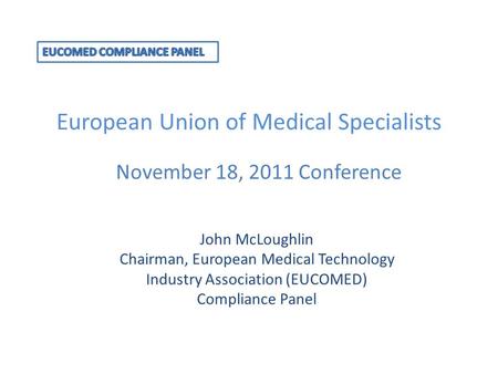 European Union of Medical Specialists November 18, 2011 Conference John McLoughlin Chairman, European Medical Technology Industry Association (EUCOMED)