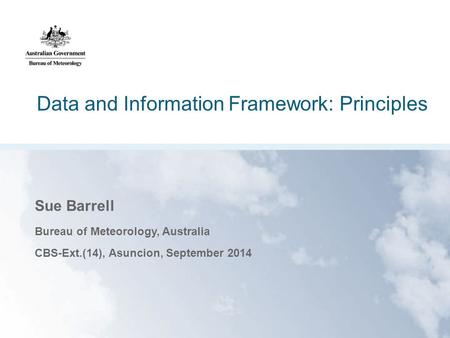 Data and Information Framework: Principles Sue Barrell Bureau of Meteorology, Australia CBS-Ext.(14), Asuncion, September 2014.