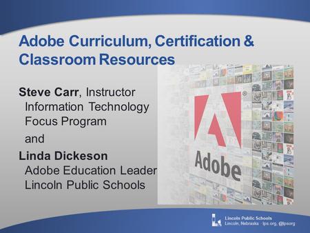 Lincoln Public Schools Lincoln, Nebraska · Adobe Curriculum, Certification & Classroom Resources Steve Carr, Instructor Information Technology.