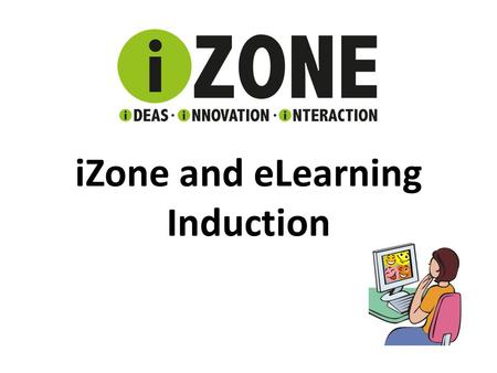 iZone and eLearning Induction Try it Out If you see this button DON’T FORGET TO CLICK ON IT!