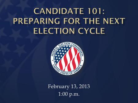 February 13, 2013 1:00 p.m. Information Division 2013-14 Election Cycle Preparing for the Next Election Slide 2  Explain basic rules regarding candidacy.