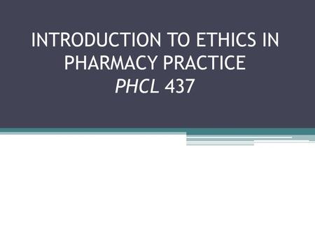 INTRODUCTION TO ETHICS IN PHARMACY PRACTICE PHCL 437