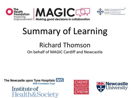 Summary of Learning Richard Thomson On behalf of MAGIC Cardiff and Newcastle.