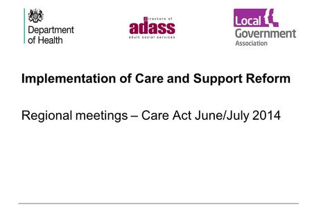 Implementation of Care and Support Reform Regional meetings – Care Act June/July 2014.