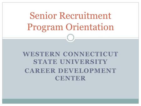 WESTERN CONNECTICUT STATE UNIVERSITY CAREER DEVELOPMENT CENTER Senior Recruitment Program Orientation.