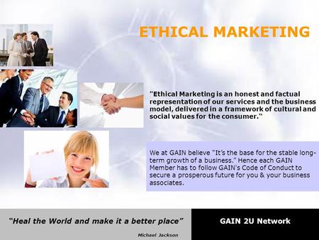 “Heal the World and make it a better place” Michael Jackson GAIN 2U Network ETHICAL MARKETING Ethical Marketing is an honest and factual representation.